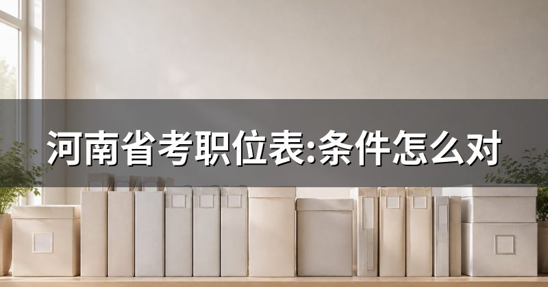 河南省考职位表:条件怎么对