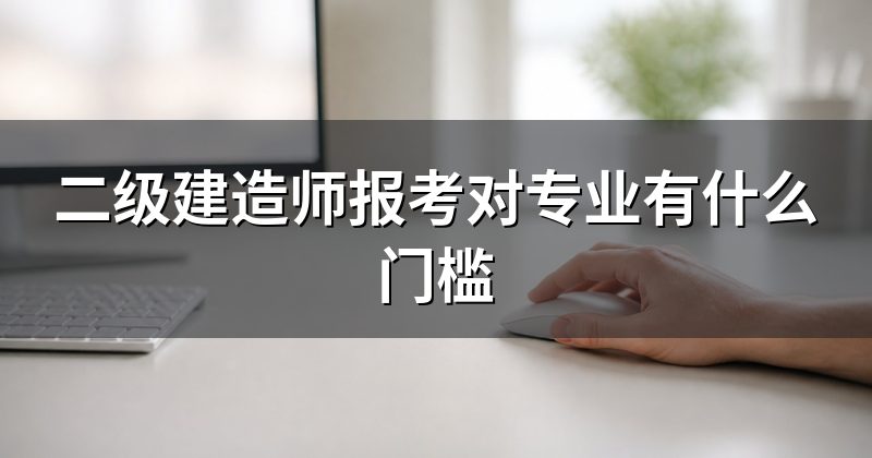 二级建造师报考对专业有什么门槛