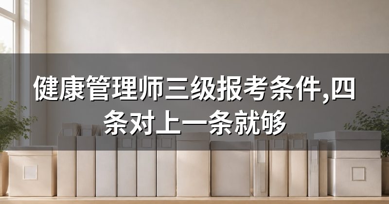 健康管理师三级报考条件,四条对上一条就够