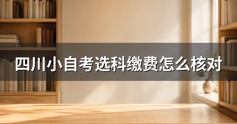 四川小自考选科缴费怎么核对