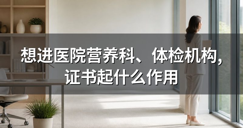 想进医院营养科、体检机构,证书起什么作用