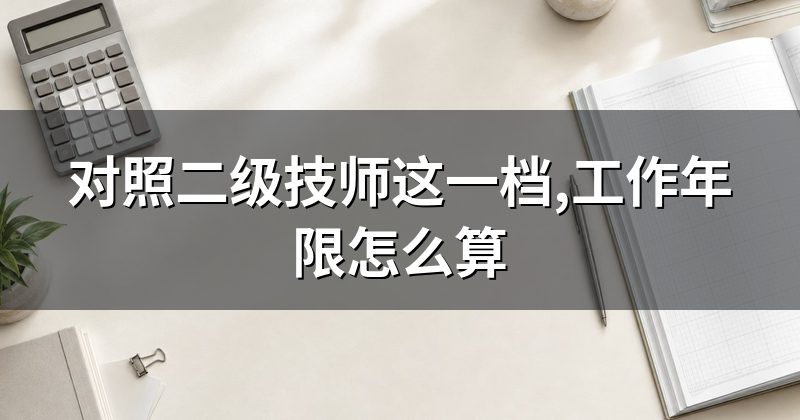 对照二级技师这一档,工作年限怎么算