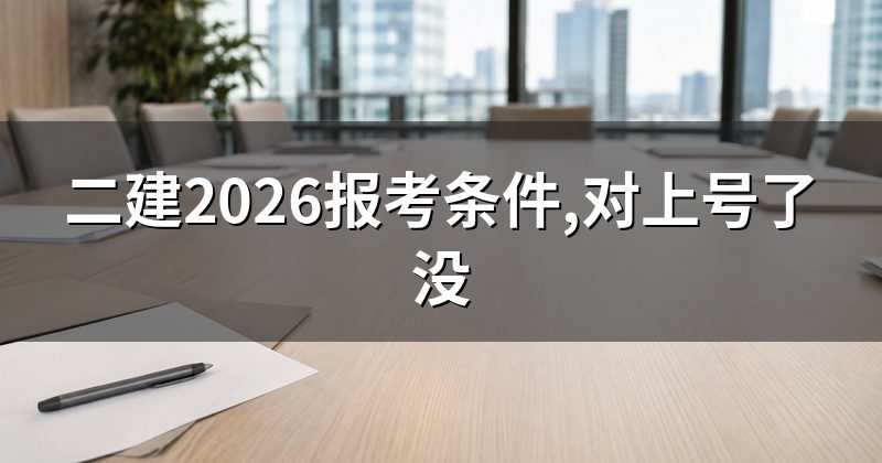 二建2026报考条件,对上号了没