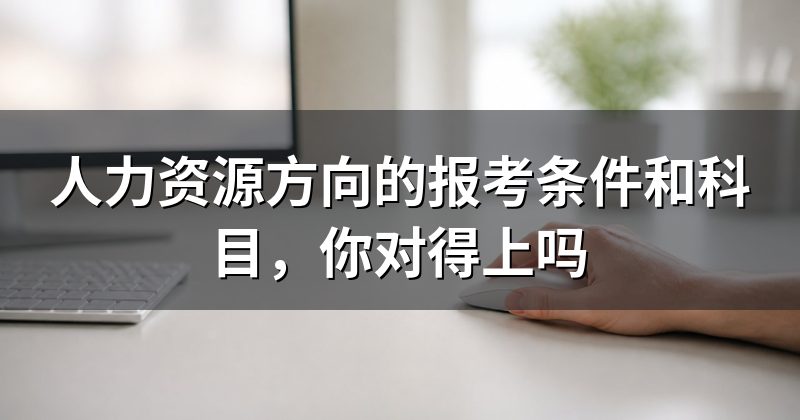 人力资源方向的报考条件和科目,你对得上吗