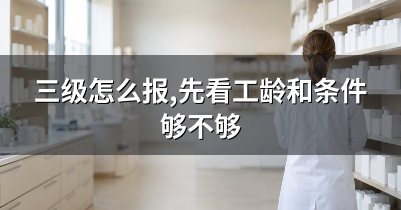 三级怎么报,先看工龄和条件够不够