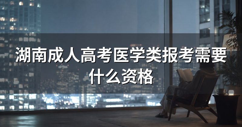 湖南成人高考医学类报考需要什么资格