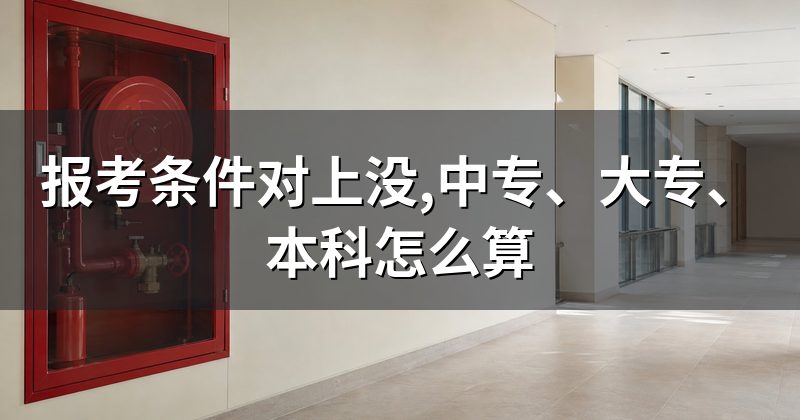 报考条件对上没,中专、大专、本科怎么算
