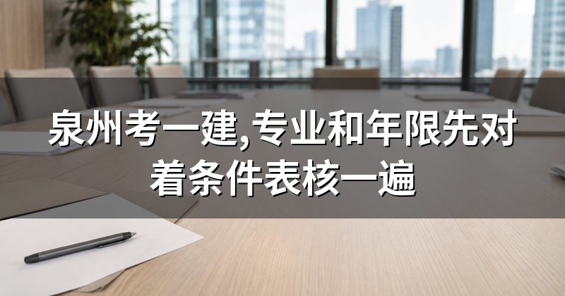 泉州考一建,专业和年限先对着条件表核一遍