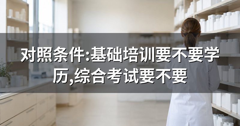 对照条件:基础培训要不要学历,综合考试要不要