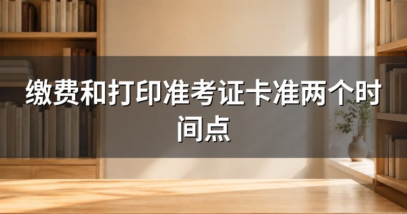 缴费和打印准考证卡准两个时间点