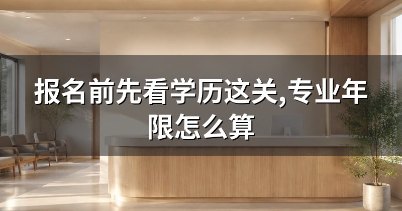 报名前先看学历这关,专业年限怎么算
