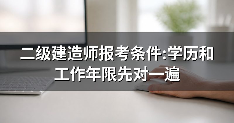 二级建造师报考条件:学历和工作年限先对一遍