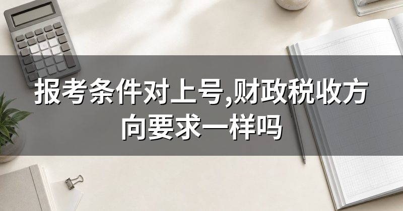 报考条件对上号,财政税收方向要求一样吗