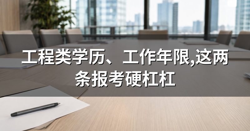 工程类学历、工作年限,这两条报考硬杠杠