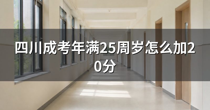 四川成考年满25周岁怎么加20分