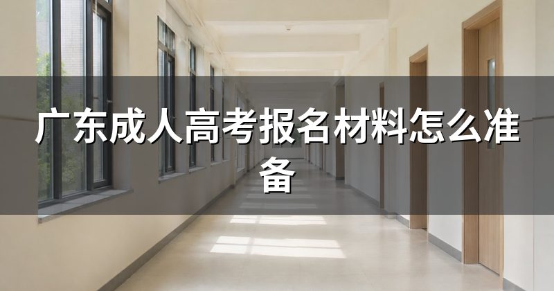 广东成人高考报名材料怎么准备
