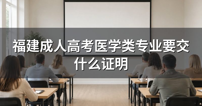 福建成人高考医学类专业要交什么证明