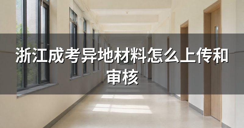 浙江成考异地材料怎么上传和审核