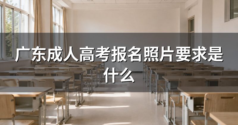 广东成人高考报名照片要求是什么