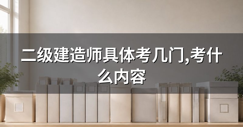 二级建造师具体考几门,考什么内容