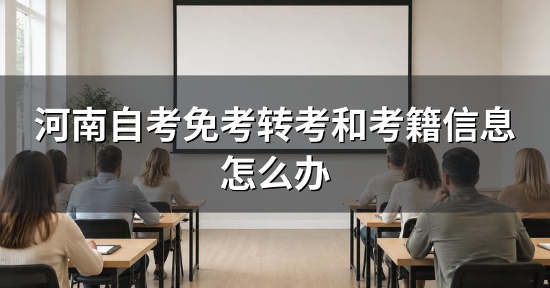 河南自考免考转考和考籍信息怎么办