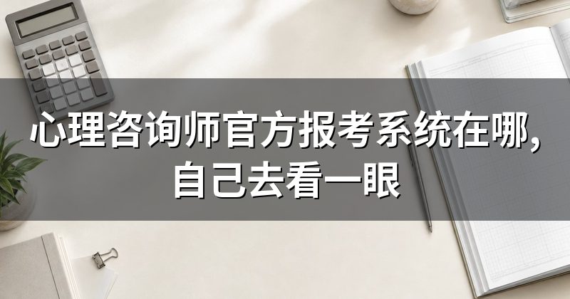 心理咨询师官方报考系统在哪,自己去看一眼