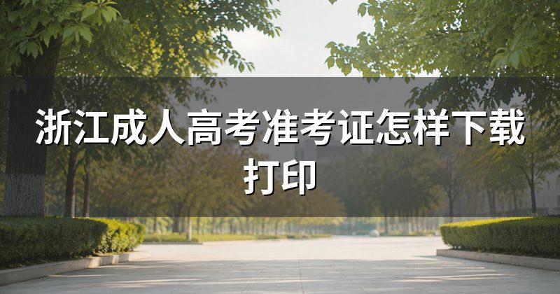 浙江成人高考准考证怎样下载打印