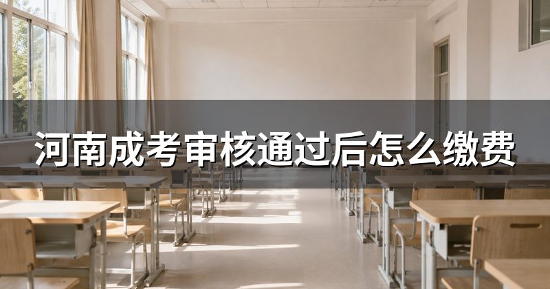 河南成考审核通过后怎么缴费