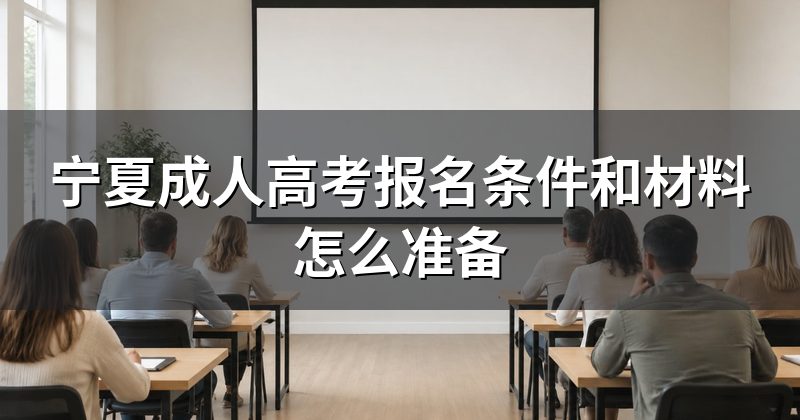 宁夏成人高考报名条件和材料怎么准备