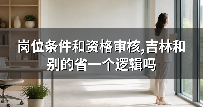 岗位条件和资格审核,吉林和别的省一个逻辑吗