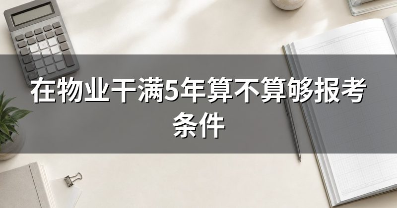 在物业干满5年算不算够报考条件