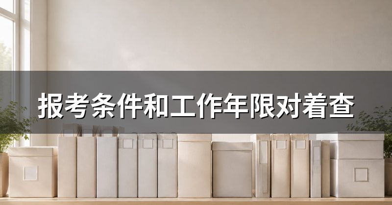 报考条件和工作年限对着查