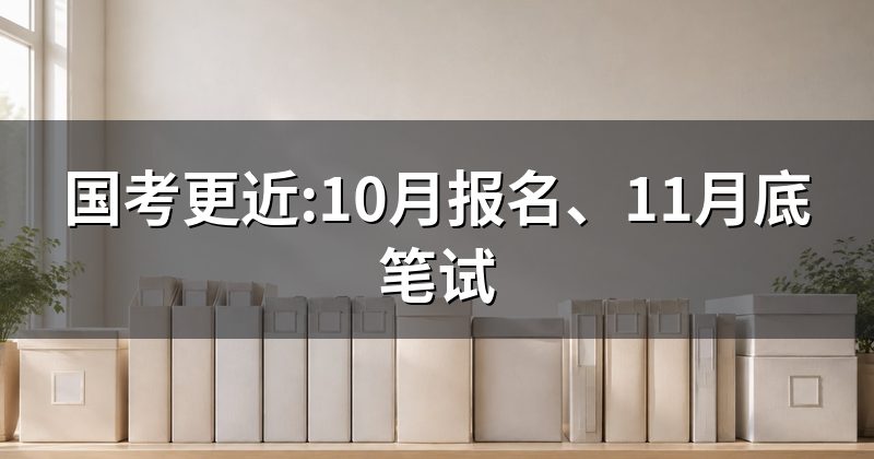 国考更近:10月报名、11月底笔试