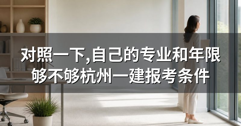 对照一下,自己的专业和年限够不够杭州一建报考条件