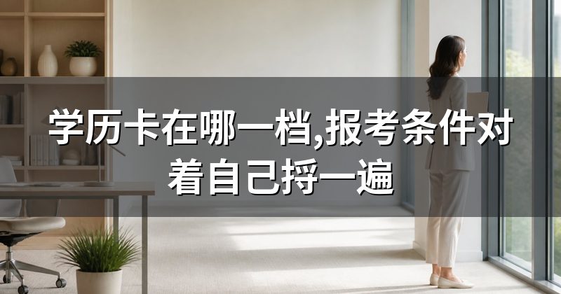 学历卡在哪一档,报考条件对着自己捋一遍