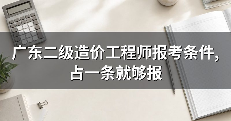 广东二级造价工程师报考条件,占一条就够报