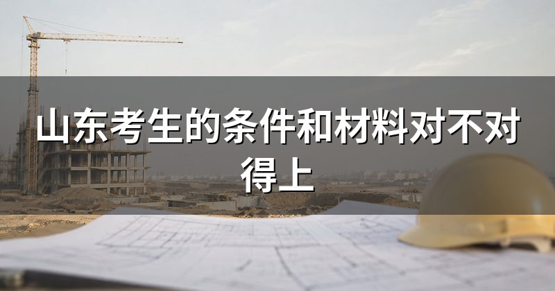 山东考生的条件和材料对不对得上