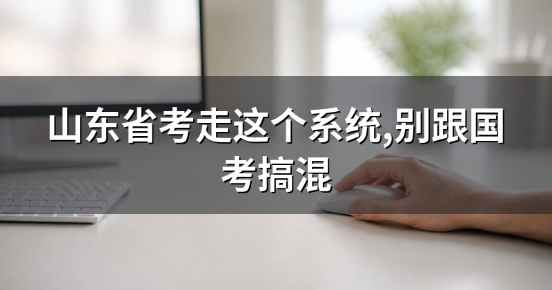 山东省考走这个系统,别跟国考搞混