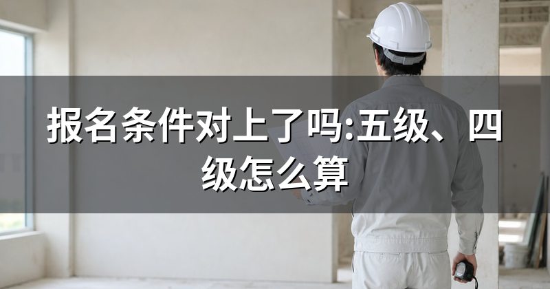 报名条件对上了吗:五级、四级怎么算