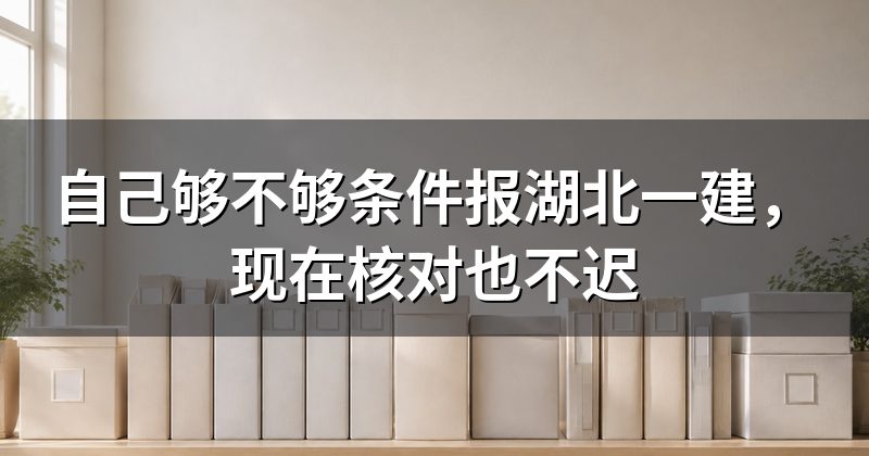 自己够不够条件报湖北一建,现在核对也不迟