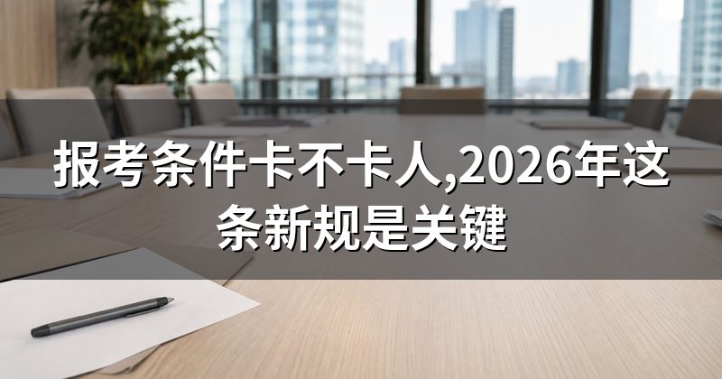 报考条件卡不卡人,2026年这条新规是关键