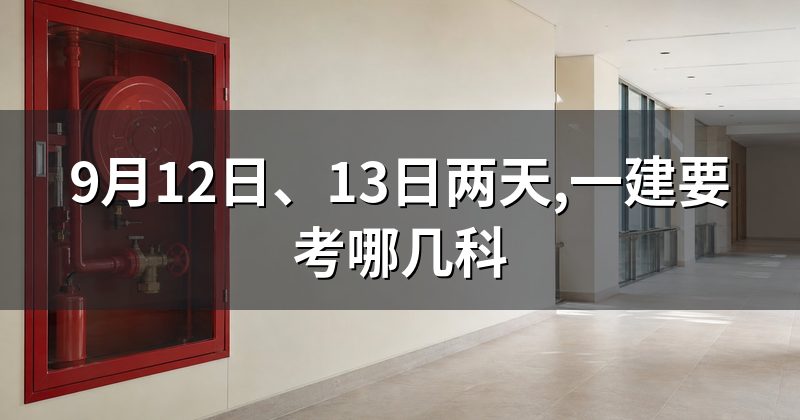 9月12日、13日两天,一建要考哪几科