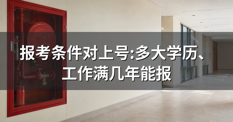 报考条件对上号:多大学历、工作满几年能报