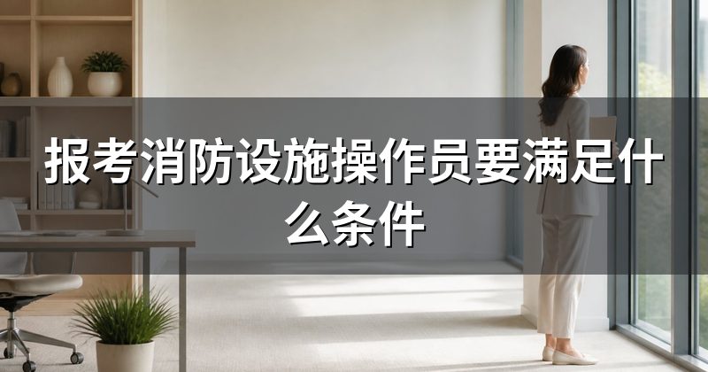 报考消防设施操作员要满足什么条件