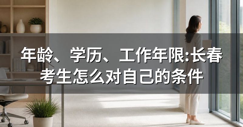 年龄、学历、工作年限:长春考生怎么对自己的条件