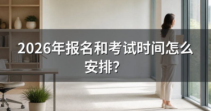 2026年报名和考试时间怎么安排?