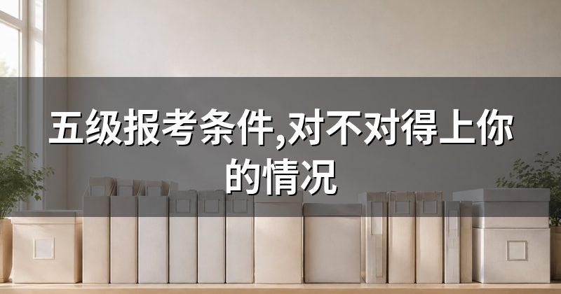 五级报考条件,对不对得上你的情况