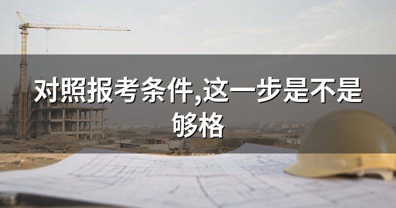 对照报考条件,这一步是不是够格