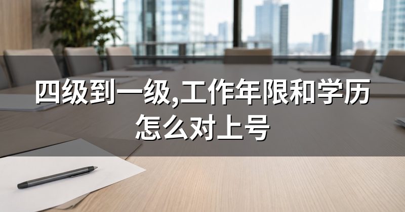 四级到一级,工作年限和学历怎么对上号