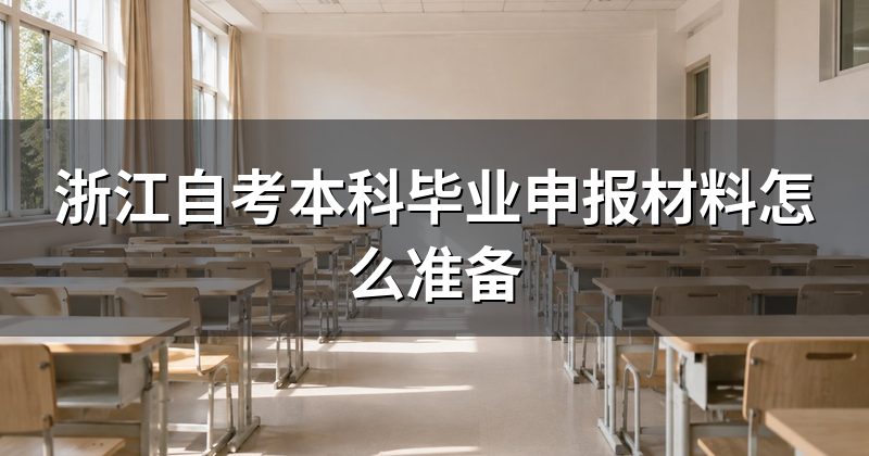 浙江自考本科毕业申报材料怎么准备